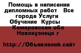 Помощь в написании дипломных работ - Все города Услуги » Обучение. Курсы   . Кемеровская обл.,Новокузнецк г.